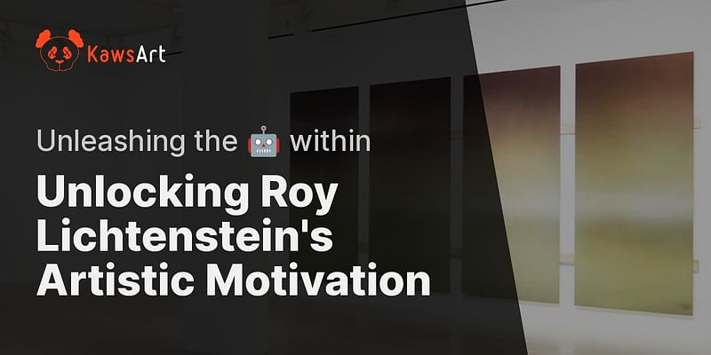 Unlocking Roy Lichtenstein's Artistic Motivation - Unleashing the 🤖 within