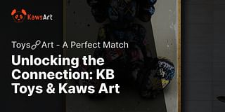 Unlocking the Connection: KB Toys & Kaws Art - Toys🔗Art - A Perfect Match