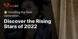 Discover the Rising Stars of 2022 - 🌟 Unveiling the Next Generation