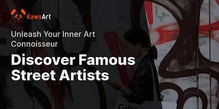 Discover Famous Street Artists - Unleash Your Inner Art Connoisseur